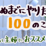 主婦こそ「死ぬまでにやりたい100のこと」リストを作ってみよう