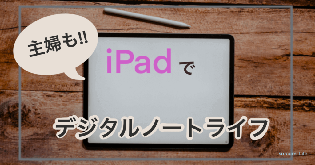 iPadをノートに。紙より高いからこそ長く使いたい。主婦のデジタルノートライフ