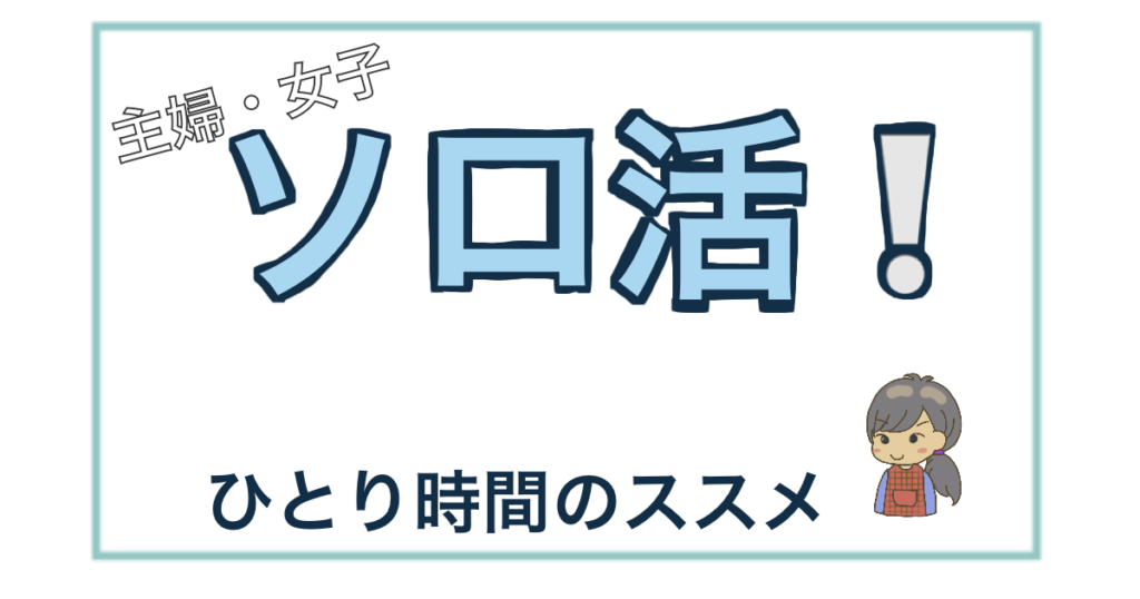 主婦・女子のソロ活（ひとり時間・趣味）を楽しむ。